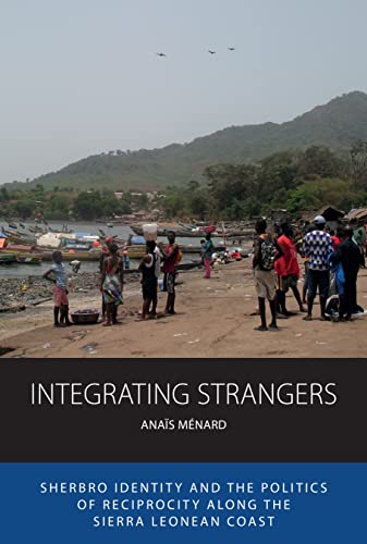 Integrating Strangers: Sherbro Identity and The Politics of Reciprocity along the Sierra Leonean Coast (Integration and Conflict Studies, 28)