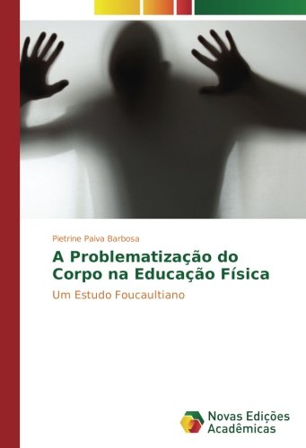 A Problematização do Corpo na Educação Física: Um Estudo Foucaultiano