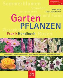 Gartenpflanzen Praxis Handbuch: Sommerblumen, Stauden, Zwiebelblumen, Gräser und Farne, Ziergehölze, Rosen, Kletterpflanzen