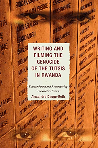 Writing & Filming the Genocide of the Tutsus inRwanda: Dismembering and Remembering Traumatic History (After the Empire: The Francophone World and Postcolonial France)