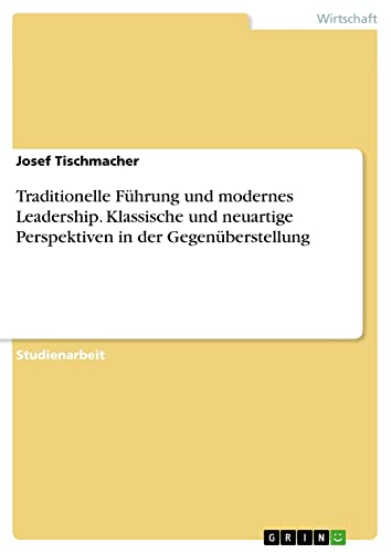 Traditionelle Führung und modernes Leadership. Klassische und neuartige Perspektiven in der Gegenüberstellung