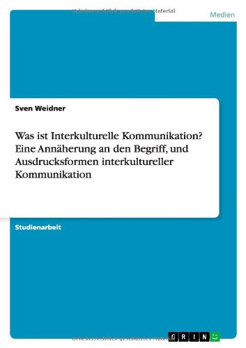 Was ist Interkulturelle Kommunikation? Eine Annäherung an den Begriff, und Ausdrucksformen interkultureller Kommunikation