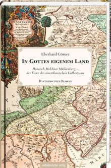 In Gottes eigenem Land: Heinrich Melchior Mühlenberg - der Vater des amerikanischen Luthertums