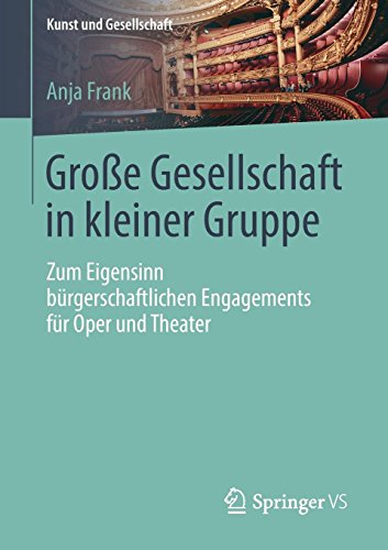 Große Gesellschaft in kleiner Gruppe: Zum Eigensinn bürgerschaftlichen Engagements für Oper und Theater (Kunst und Gesellschaft)