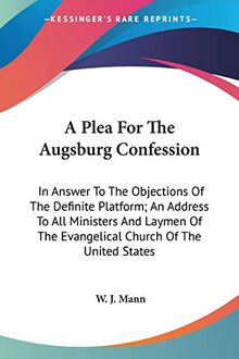 A Plea For The Augsburg Confession: In Answer To The Objections Of The Definite Platform; An Address To All Ministers And Laymen Of The Evangelical Church Of The United States