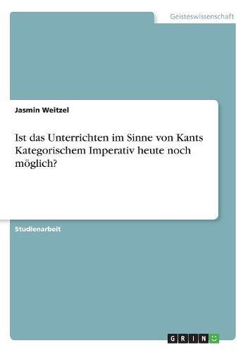 Ist das Unterrichten im Sinne von Kants Kategorischem Imperativ heute noch möglich?