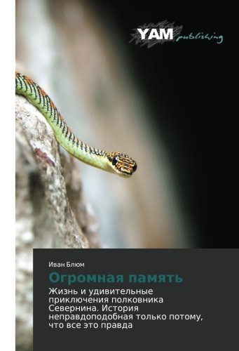 Ogromnaya pamyat': Zhizn' i udivitel'nye priklyucheniya polkovnika Severnina. Istoriya nepravdopodobnaya tol'ko potomu, chto vse eto pravda: Zhizn' i ... tol'ko potomu, chto wse äto prawda