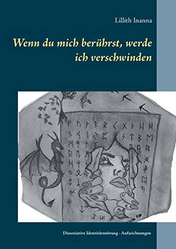 Wenn du mich berührst, werde ich verschwinden: Aufzeichnungen der Erfolge, Misserfolge und Gefahren einer Innen-Kommunikation bei dissoziativer Persönlichkeitsstörung