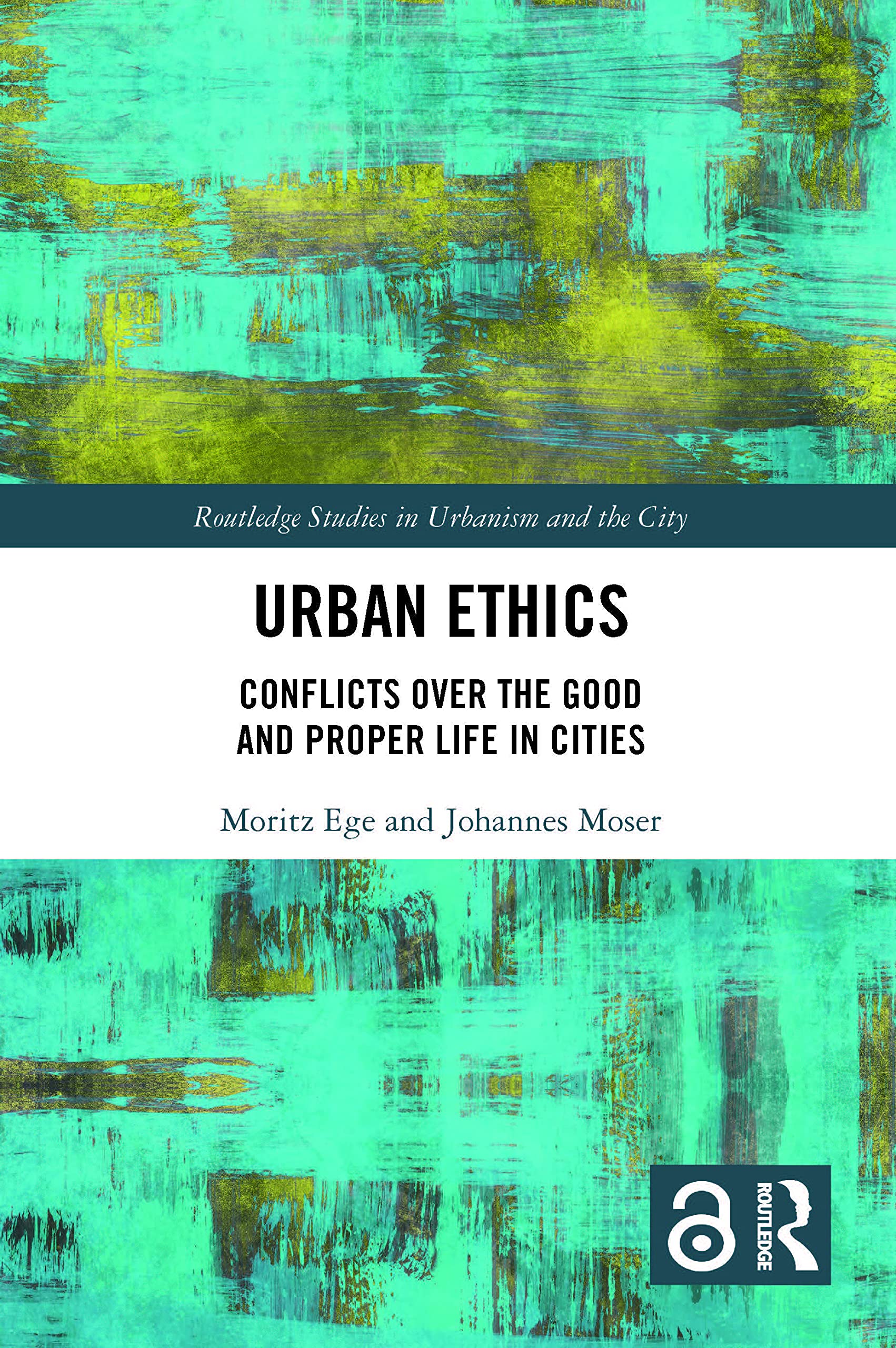 Urban Ethics: Conflicts Over the Good and Proper Life in Cities (Routledge Studies in Urbanism and the City)