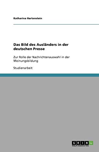 Das Bild des Ausländers in der deutschen Presse: Zur Rolle der Nachrichtenauswahl in der Meinungsbildung