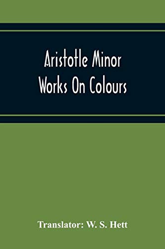 Aristotle Minor Works On Colours - On Things Heard Physiognomics - On Plants - On Marvellous Things Heard - Mechanical Problems - On Indivisible ... Winds - On Melissus, Xenophanes, And Gorgias