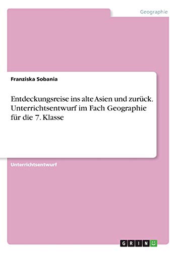Entdeckungsreise ins alte Asien und zurück. Unterrichtsentwurf im Fach Geographie für die 7. Klasse
