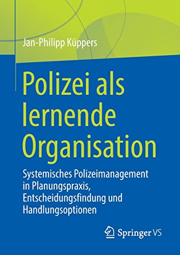 Polizei als lernende Organisation: Systemisches Polizeimanagement in Planungspraxis, Entscheidungsfindung und Handlungsoptionen