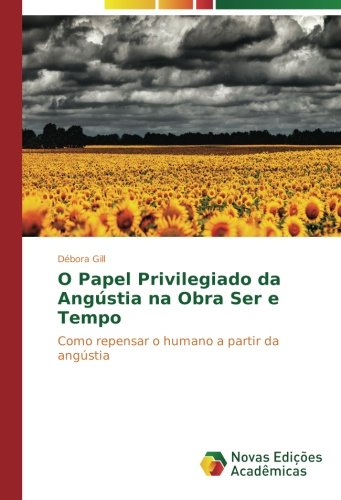 O Papel Privilegiado da Angústia na Obra Ser e Tempo: Como repensar o humano a partir da angústia