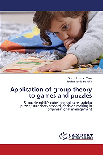 Application of group theory to games and puzzles: 15- puzzle,rubik’s cube, peg solitaire, sudoku puzzle,tsurr checkerboard, decision making in organizational management