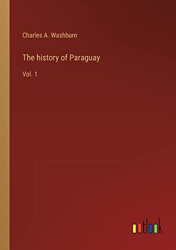 The history of Paraguay: Vol. 1