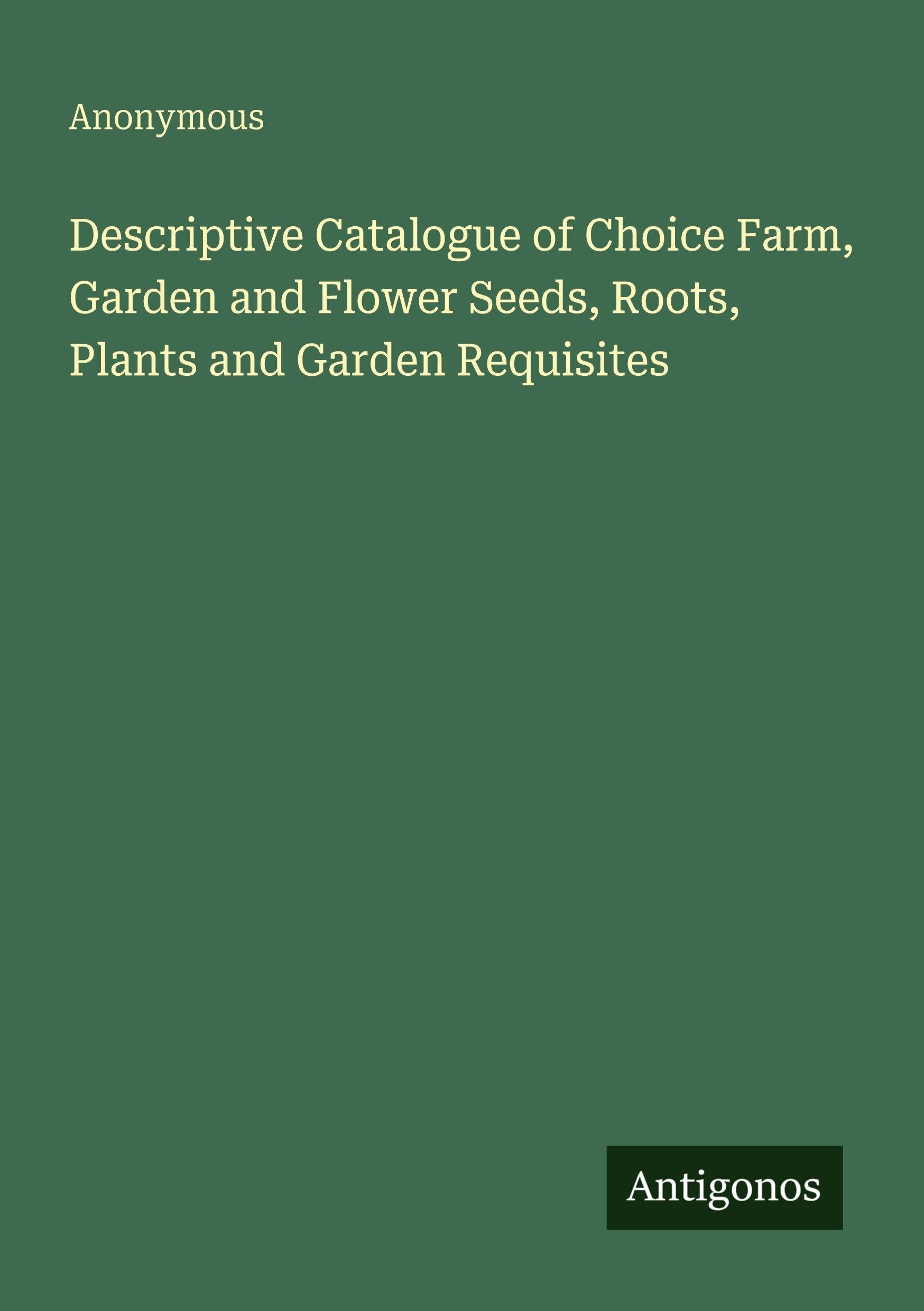 Descriptive Catalogue of Choice Farm, Garden and Flower Seeds, Roots, Plants and Garden Requisites
