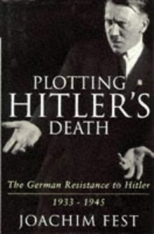 Plotting Hitler's Death: The German Resistance to Hitler, 1933-45