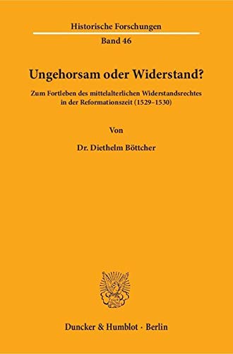 Ungehorsam oder Widerstand?: Zum Fortleben des mittelalterlichen Widerstandsrechtes in der Reformationszeit (1529–1530). (Historische Forschungen)