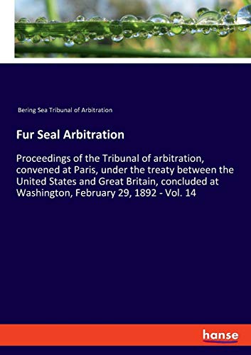 Fur Seal Arbitration: Proceedings of the Tribunal of arbitration, convened at Paris, under the treaty between the United States and Great Britain, concluded at Washington, February 29, 1892 - Vol. 14