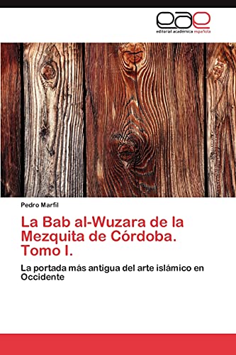 La Bab al-Wuzara de la Mezquita de Córdoba. Tomo I.: La portada más antigua del arte islámico en Occidente
