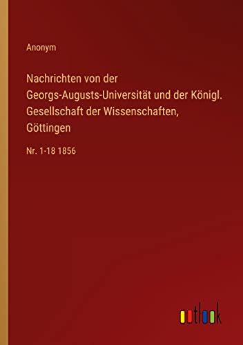 Nachrichten von der Georgs-Augusts-Universität und der Königl. Gesellschaft der Wissenschaften, Göttingen: Nr. 1-18 1856