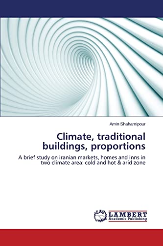 Climate, traditional buildings, proportions: A brief study on iranian markets, homes and inns in two climate area: cold and hot & arid zone