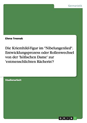 Die Kriemhild-Figur im Nibelungenlied. Entwicklungsprozess oder Rollenwechsel von der 'höfischen Dame' zur 'entmenschlichten Rächerin'?