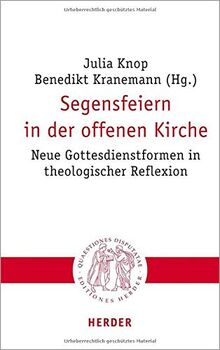 Segensfeiern in der offenen Kirche: Neue Gottesdienstformen in theologischer Reflexion (Quaestiones disputatae)