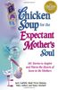 Chicken Soup for the Expectant Mother's Soul: 101 Stories to Inspire and Warm the Hearts of Soon-To-Be Mothers (Chicken Soup for the Soul)