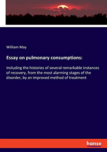 Essay on pulmonary consumptions:: Including the histories of several remarkable instances of recovery, from the most alarming stages of the disorder, by an improved method of treatment