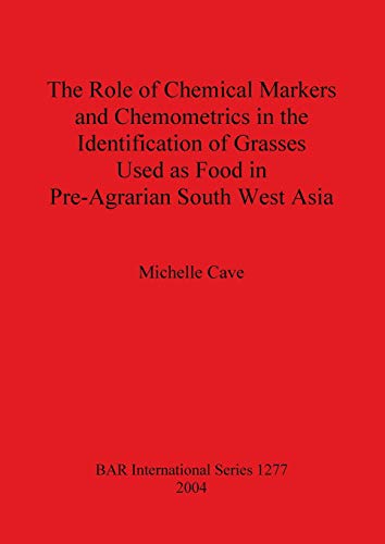 The Role of Chemical Markers and Chemometrics in the Identification of Grasses Used as Food in Pre-Agrarian South West Asia (British Archaeological Reports British Series, Band 1277)