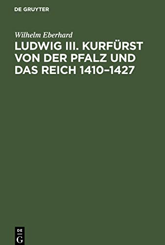 Ludwig III. Kurfürst von der Pfalz und das Reich 1410-1427: Ein Beitrag zur deutschen Reichsgeschichte unter König Sigmund