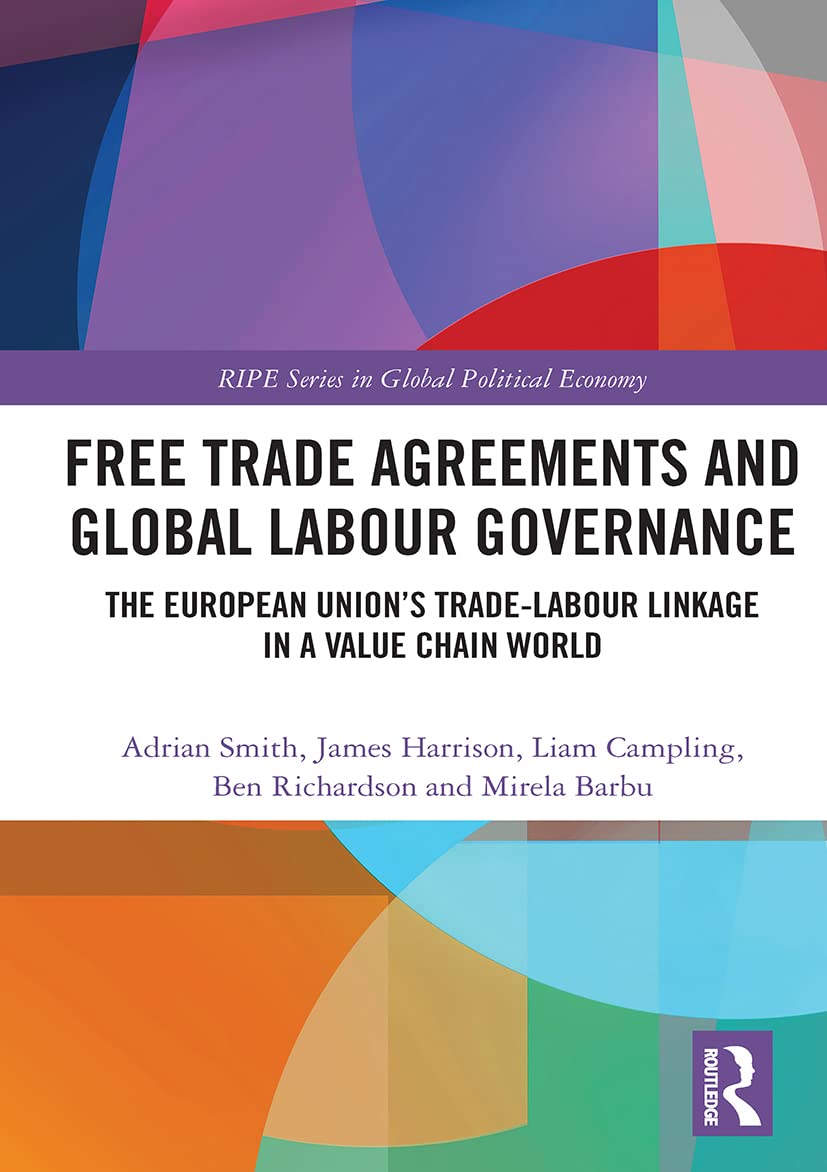 Free Trade Agreements and Global Labour Governance: The European Union's Trade-Labour Linkage in a Value Chain World (Ripe in Global Political Economy)