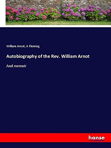 Autobiography of the Rev. William Arnot: And memoir