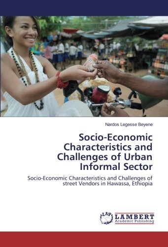 Socio-Economic Characteristics and Challenges of Urban Informal Sector: Socio-Economic Characteristics and Challenges of street Vendors in Hawassa, Ethiopia