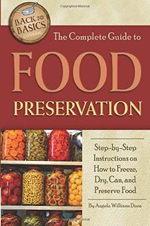 The Complete Guide to Food Preservation Step-by-Step Instructions on How to Freeze, Dry, Can, and Preserve Food (Back to Basics Cooking)