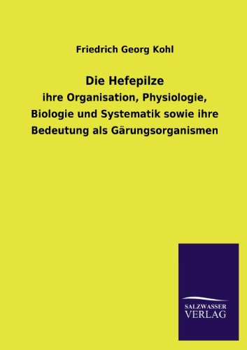 Die Hefepilze: ihre Organisation, Physiologie, Biologie und Systematik sowie ihre Bedeutung als Gärungsorganismen