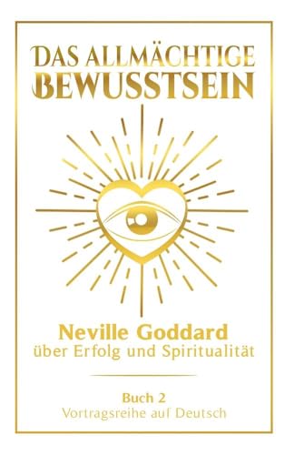 Das allmächtige Bewusstsein: Neville Goddard über Erfolg und Spiritualität - Buch 2 - Vortragsreihe auf Deutsch (Neville Goddard: Die komplette Vortragsreihe auf Deutsch)