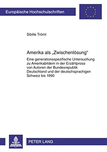 Amerika als «Zwischenlösung»: Eine generationsspezifische Untersuchung zu Amerikabildern in der Erzählprosa von Autoren der Bundesrepublik Deutschland ... / Publications Universitaires Européennes)