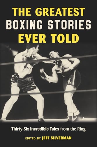 Jeff Silverman The Greatest Boxing Stories Ever Told, Thirty-Six Incredible Tales From The Ring