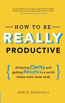 How To Be REALLY Productive: Achieving clarity and getting results in a world where work never ends (Brilliant Business)
