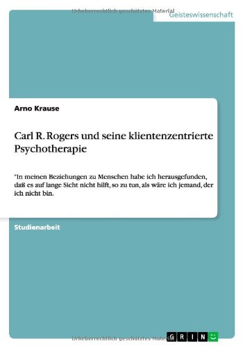 Carl R. Rogers und seine klientenzentrierte Psychotherapie: In meinen Beziehungen zu Menschen habe ich herausgefunden, daß es auf lange Sicht nicht ... tun, als wäre ich jemand, der ich nicht bin