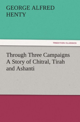 Through Three Campaigns A Story of Chitral, Tirah and Ashanti (TREDITION CLASSICS)