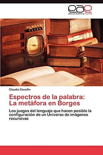 Espectros de la palabra: La metáfora en Borges: Los juegos del lenguaje que hacen posible la configuración de un Universo de imágenes recursivas