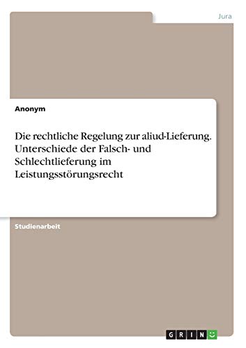 Die rechtliche Regelung zur aliud-Lieferung. Unterschiede der Falsch- und Schlechtlieferung im Leistungsstörungsrecht