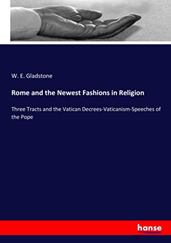 Rome and the Newest Fashions in Religion: Three Tracts and the Vatican Decrees-Vaticanism-Speeches of the Pope