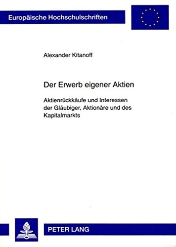 Der Erwerb eigener Aktien: Aktienrückkäufe und Interessen der Gläubiger, Aktionäre und des Kapitalmarkts (Europäische Hochschulschriften / European ... / Publications Universitaires Européennes)
