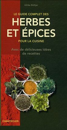 Le guide complet des herbes et épices pour la cuisine : avec de délicieuses idées de recettes