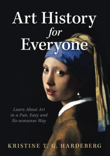 Hardeberg, Kristine T. G. Art History For Everyone, Learn Art In A Fun, Easy, No-Nonsense Way, Learn About Art In A Fun, Easy, No-Nonsense Way